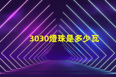 3030燈珠是多少瓦 3030燈珠一顆多少瓦電壓